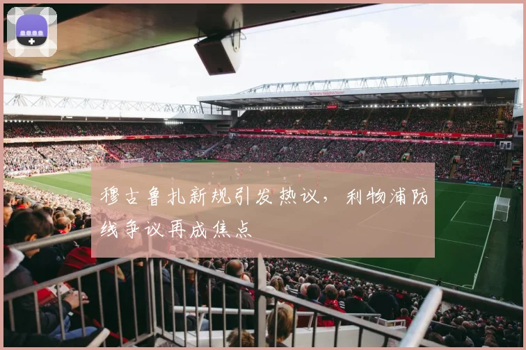 穆古鲁扎新规引发热议，利物浦防线