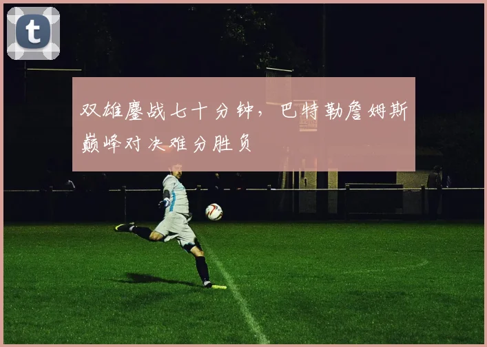 双雄鏖战七十分钟，巴特勒詹姆斯巅