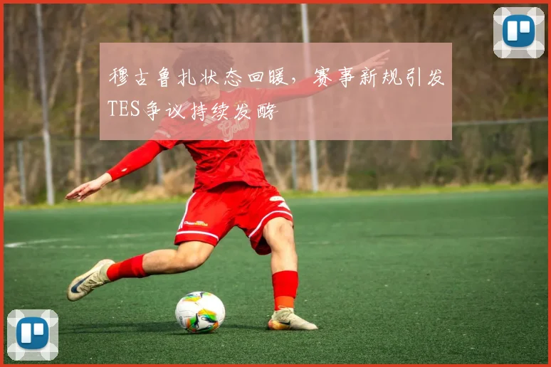 穆古鲁扎状态回暖，赛事新规引发TE